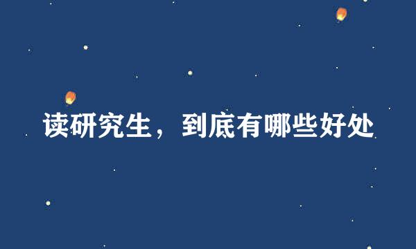 读研究生，到底有哪些好处