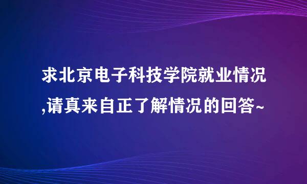 求北京电子科技学院就业情况,请真来自正了解情况的回答~