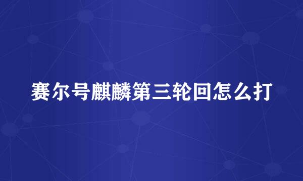 赛尔号麒麟第三轮回怎么打