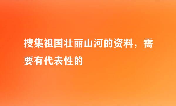 搜集祖国壮丽山河的资料，需要有代表性的