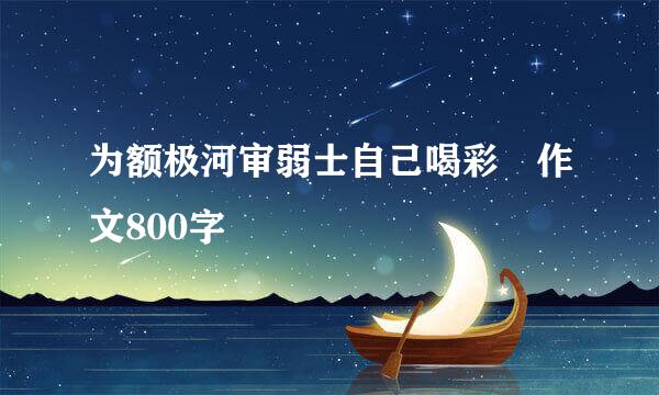 为额极河审弱士自己喝彩 作文800字