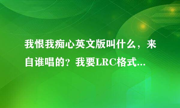 我恨我痴心英文版叫什么，来自谁唱的？我要LRC格式歌词360问答