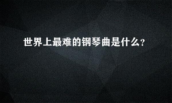 世界上最难的钢琴曲是什么？