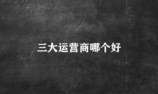 三大运营商哪个好