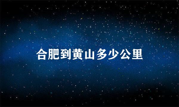 合肥到黄山多少公里