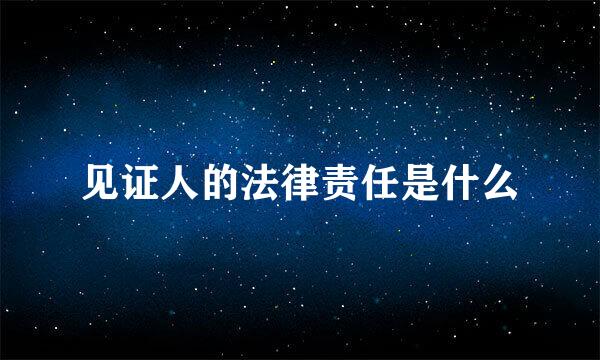 见证人的法律责任是什么