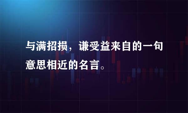与满招损，谦受益来自的一句意思相近的名言。