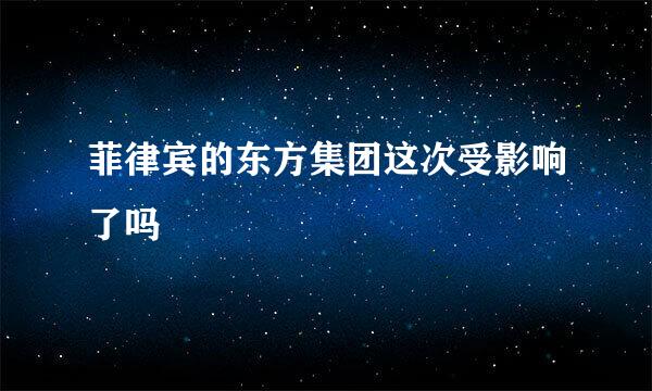 菲律宾的东方集团这次受影响了吗