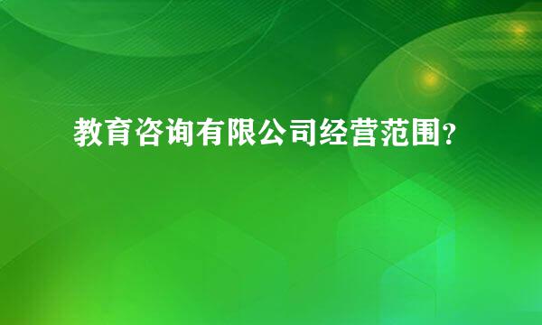 教育咨询有限公司经营范围？
