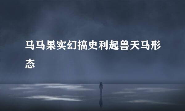 马马果实幻搞史利起兽天马形态