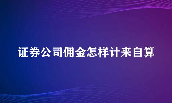 证券公司佣金怎样计来自算