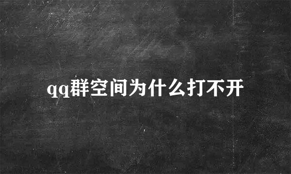 qq群空间为什么打不开
