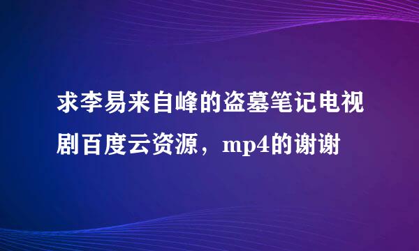 求李易来自峰的盗墓笔记电视剧百度云资源，mp4的谢谢