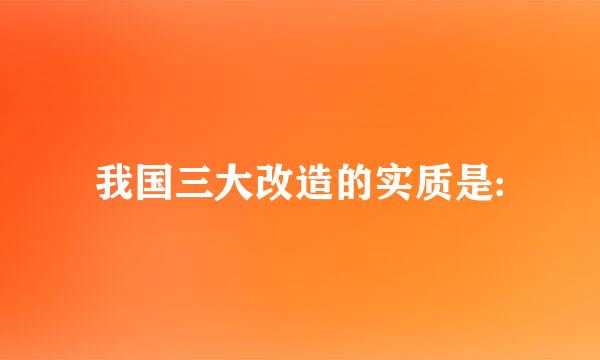 我国三大改造的实质是:
