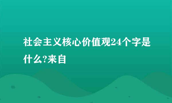 社会主义核心价值观24个字是什么?来自
