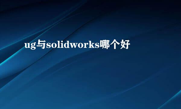 ug与solidworks哪个好