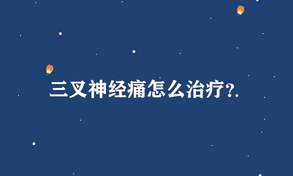 三叉神经痛怎么治疗？