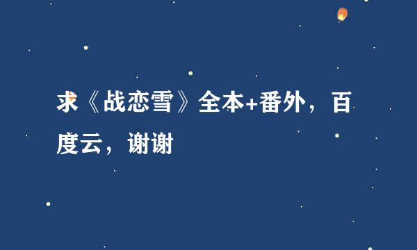 求《战恋雪》全本+番外，百度云，谢谢