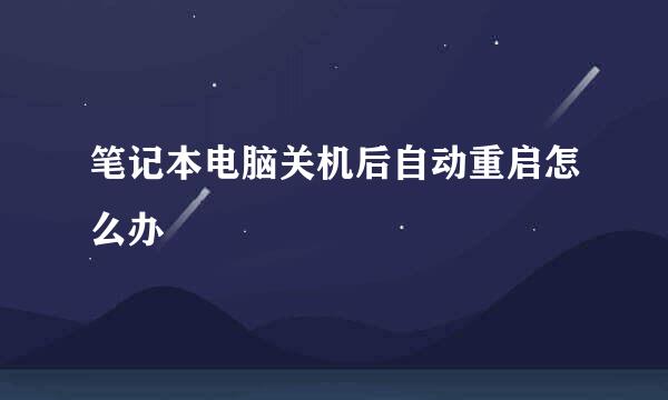 笔记本电脑关机后自动重启怎么办