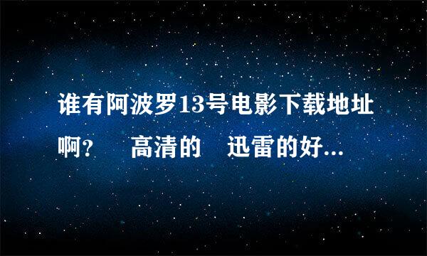 谁有阿波罗13号电影下载地址啊？ 高清的 迅雷的好资源啊 ~~~ 原版的 不要中文配音