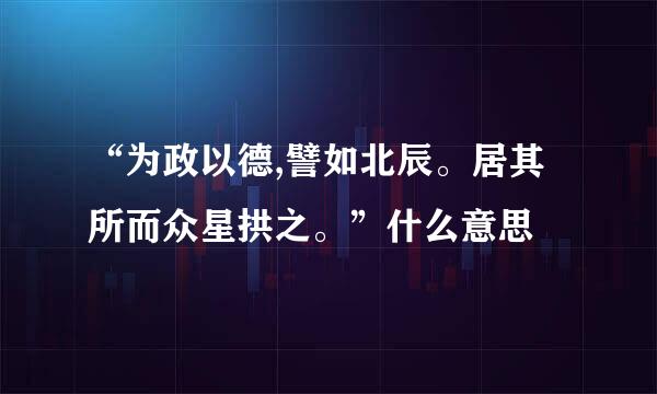 “为政以德,譬如北辰。居其所而众星拱之。”什么意思