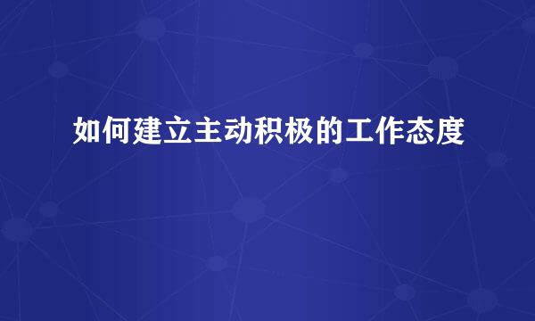 如何建立主动积极的工作态度