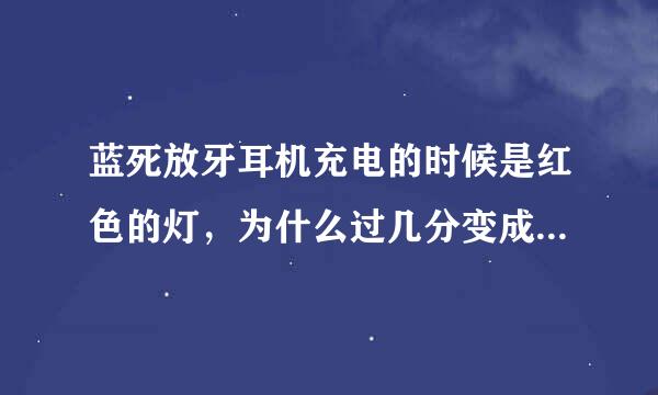 蓝死放牙耳机充电的时候是红色的灯，为什么过几分变成蓝色的？