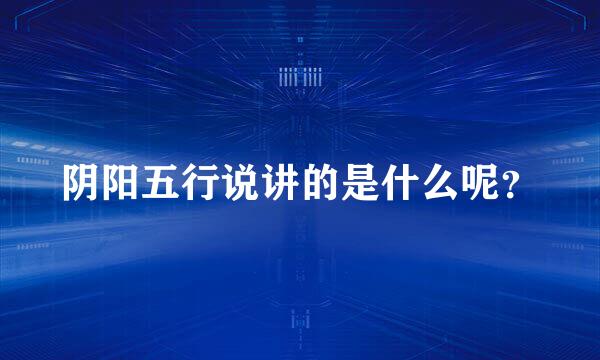 阴阳五行说讲的是什么呢？