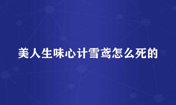 美人生味心计雪鸢怎么死的