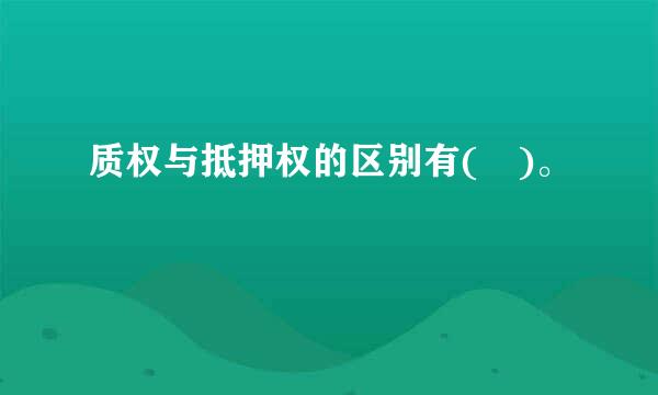 质权与抵押权的区别有( )。