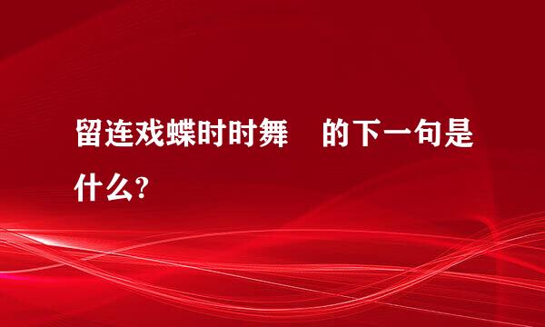 留连戏蝶时时舞 的下一句是什么?