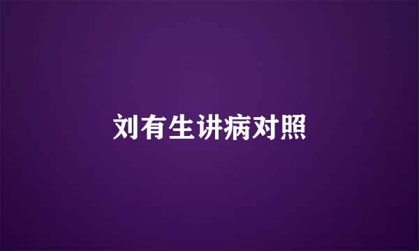 刘有生讲病对照