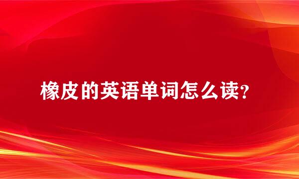 橡皮的英语单词怎么读？