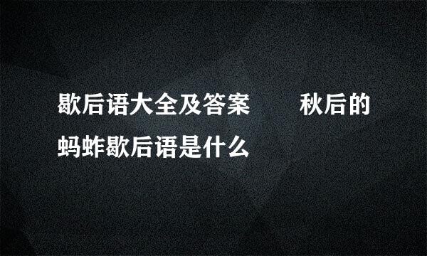 歇后语大全及答案  秋后的蚂蚱歇后语是什么