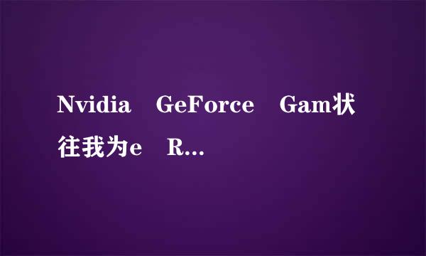 Nvidia GeForce Gam状往我为e Ready Dri来自ver有必要安装吗