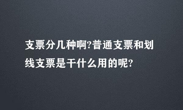 支票分几种啊?普通支票和划线支票是干什么用的呢?