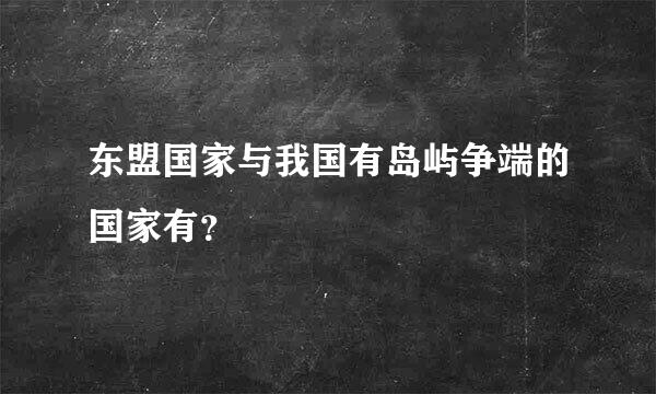 东盟国家与我国有岛屿争端的国家有？
