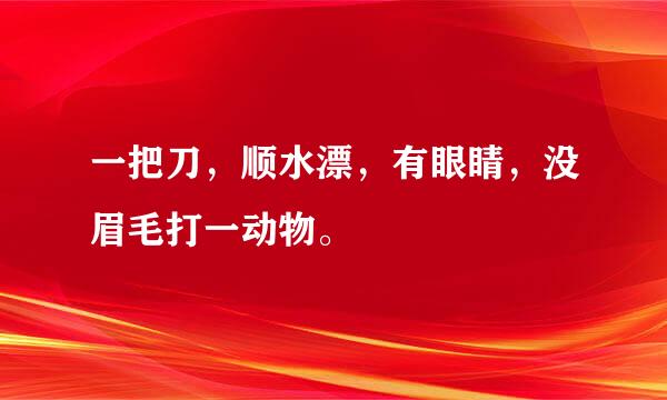 一把刀，顺水漂，有眼睛，没眉毛打一动物。