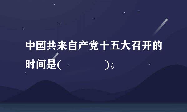 中国共来自产党十五大召开的时间是(    )。