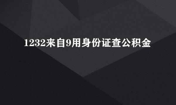1232来自9用身份证查公积金