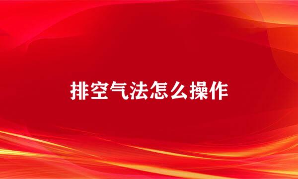 排空气法怎么操作