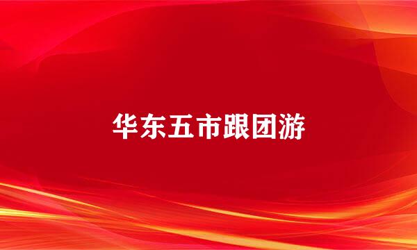 华东五市跟团游