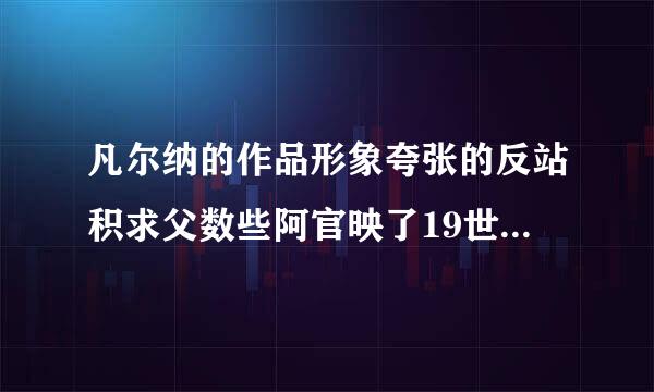 凡尔纳的作品形象夸张的反站积求父数些阿官映了19世纪“ ”.人们征服自然，改造世界的意志和幻想，