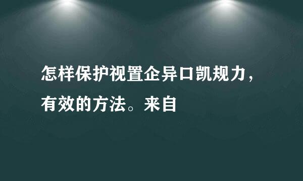 怎样保护视置企异口凯规力，有效的方法。来自
