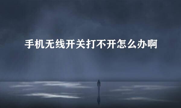 手机无线开关打不开怎么办啊