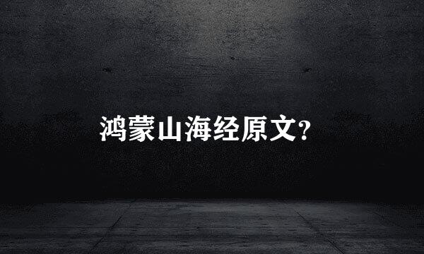 鸿蒙山海经原文？