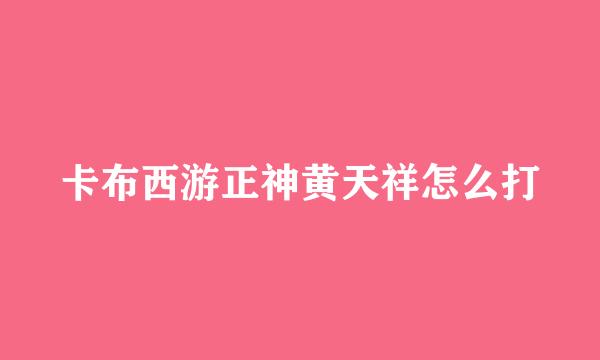卡布西游正神黄天祥怎么打