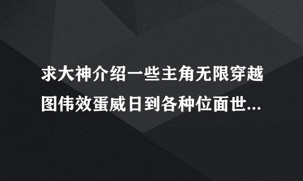 求大神介绍一些主角无限穿越图伟效蛋威日到各种位面世界的小说。