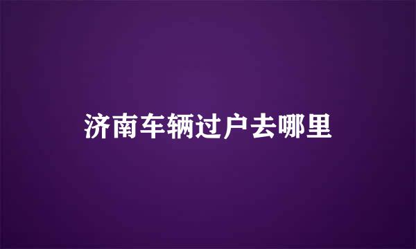 济南车辆过户去哪里