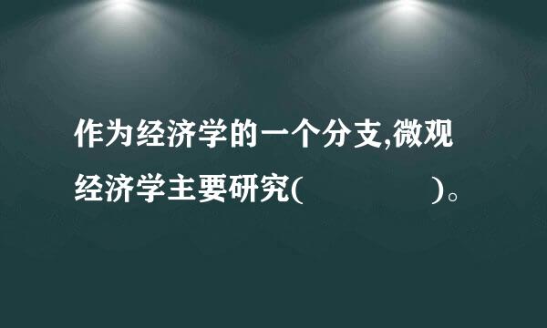 作为经济学的一个分支,微观经济学主要研究(    )。